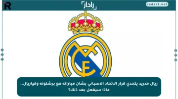 ريال مدريد يتحدى قرار الاتحاد الإسباني بشأن مباراته مع برشلونة وفياريال.. ماذا سيفعل بعد ذلك؟